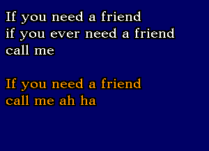 If you need a friend
if you ever need a friend
call me

If you need a friend
call me ah ha