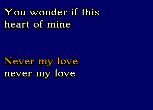 You wonder if this
heart of mine

Never my love
never my love