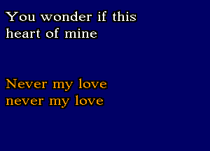 You wonder if this
heart of mine

Never my love
never my love