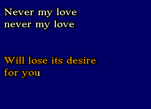 Never my love
never my love

XVill lose its desire
for you