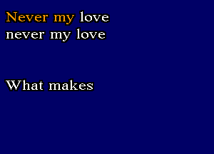 Never my love
never my love

XVhat makes