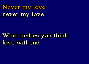 Never my love
never my love

XVhat makes you think
love will end