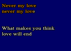 Never my love
never my love

XVhat makes you think
love will end