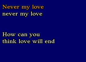 Never my love
never my love

How can you
think love will end