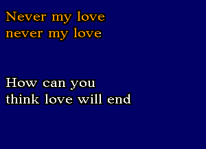 Never my love
never my love

How can you
think love will end