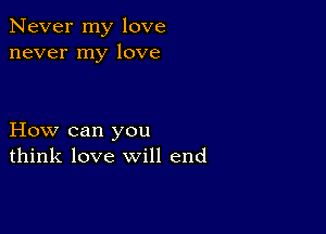 Never my love
never my love

How can you
think love will end