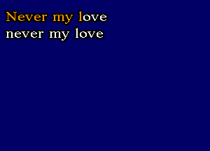 Never my love
never my love