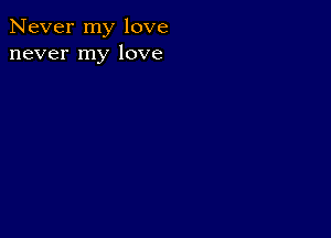 Never my love
never my love