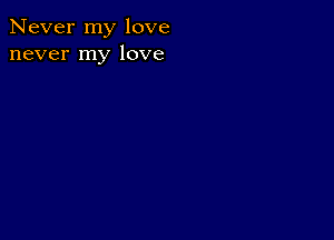 Never my love
never my love