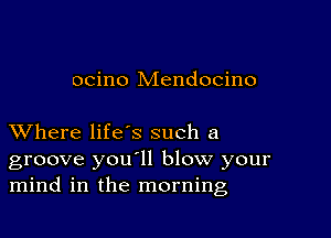 ocino Mendocino

XVhere life's such a
groove you'll blow your
mind in the morning