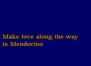 Make love along the way
in IVIendocino