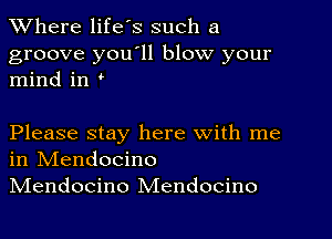 XVhere life's such a

groove you11 blow your
mind in

Please stay here with me
in IVIendocino
IVIendocino Mendocino