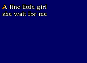 A fine little girl
she wait for me