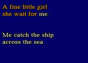 A fine little girl
she wait for me

Me catch the Ship
across the sea