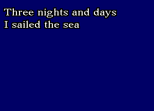 Three nights and days
I sailed the sea