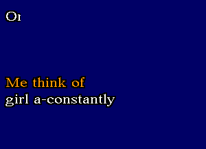 Me think of
girl a-constantly