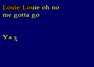 Louie Louie oh no
me gotta go

Yay

A