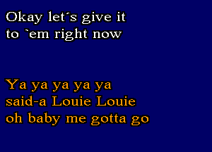 Okay let's give it
to em right now

Ya ya ya ya ya
said-a Louie Louie
oh baby me gotta go