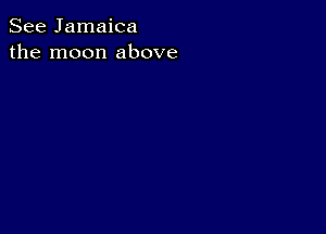 See Jamaica
the moon above