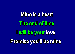 Mine is a heart
The end of time
I will be your love

Promise you'll be mine