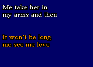 Me take her in
my arms and then

It won't be long
me see me love