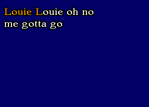 Louie Louie oh no
me gotta go