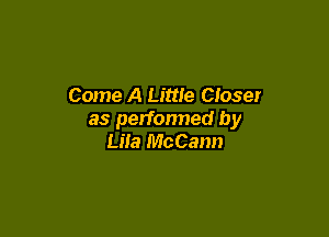 Come A Little Closer

as perfonned by
Liia McCann