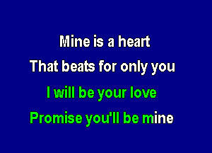 Mine is a heart
That beats for only you

I will be your love

Promise you'll be mine