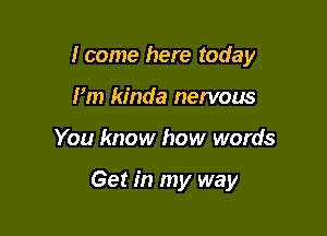 I come here today
Fm kinda nervous

You know how words

Get in my way