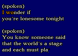 (spoken)
I wonder if
you're lonesome tonight

(spoken)

You know someone said
that the world's a stage
and each must pla.