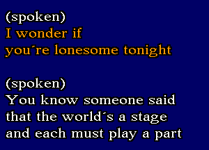 (spoken)
I wonder if
you're lonesome tonight

(spoken)

You know someone said
that the world's a stage
and each must play a part