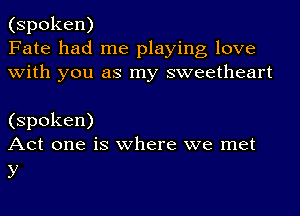 (spoken)
Fate had me playing love
with you as my sweetheart

(spoken)
Act one is where we met

y