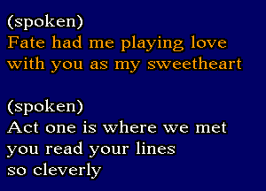 (spoken)
Fate had me playing love
with you as my sweetheart

(spoken)

Act one is where we met
you read your lines

so cleverly