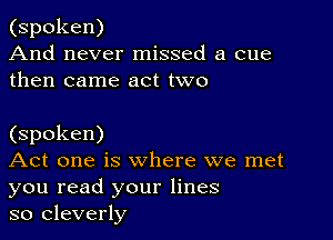 (spoken)
And never missed a cue
then came act two

(spoken)

Act one is where we met
you read your lines

so cleverly