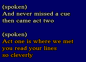 (spoken)
And never missed a cue
then came act two

(spoken)

Act one is where we met
you read your lines

so cleverly