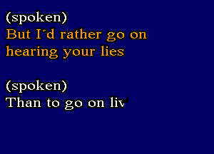 (spoken)
But I'd rather go on
hearing your lies

(spoken)
Than to go on V