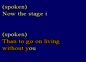 (spoken)
Now the stage i

(spoken)
Than to go on living
without you