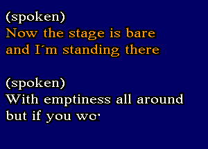 (spoken)
Now the stage is bare
and I'm standing there

(spoken)
With emptiness all around
but if you w0'