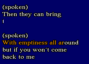 (spoken)
Then they can bring
1

(spoken)

With emptiness all around
but if you won't come
back to me