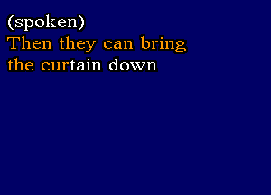 (spoken)
Then they can bring
the curtain down