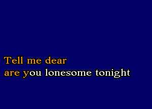 Tell me dear
are you lonesome tonight