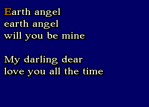 Earth angel
earth angel
will you be mine

My darling dear
love you all the time