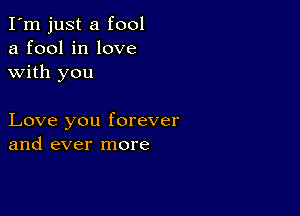 I'm just a fool
a fool in love
with you

Love you forever
and ever more