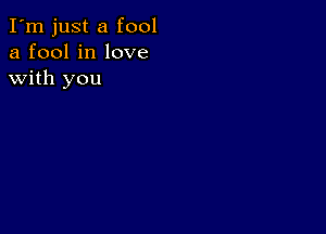 I'm just a fool
a fool in love
with you