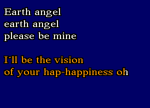 Earth angel
earth angel
please be mine

I11 be the vision
of your hap-happiness oh