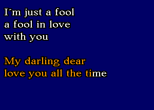 I'm just a fool
a fool in love
with you

My darling dear
love you all the time