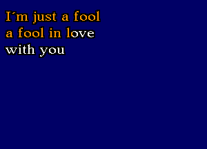 I'm just a fool
a fool in love
with you