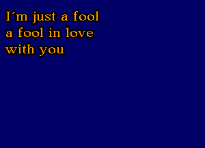 I'm just a fool
a fool in love
with you