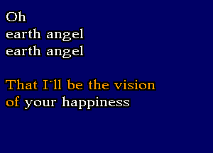 Oh
earth angel
earth angel

That I'll be the vision
of your happiness