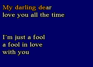 My darling dear
love you all the time

Iym just a fool
a fool in love
With you